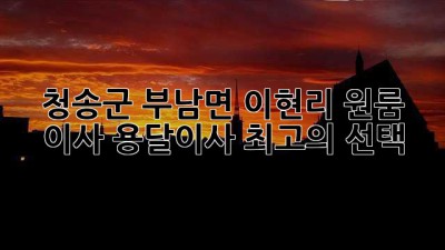 청송군 부남면 이현리 원룸 이사, 용달이사 최고의 선택!