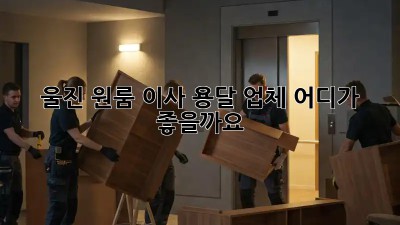 울진 원룸 이사, 용달 업체 어디가 좋을까요?