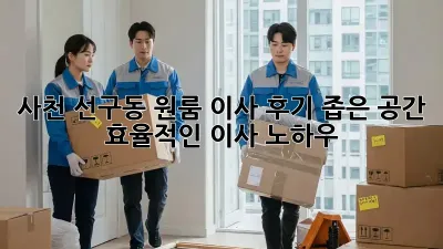 사천 선구동 원룸 이사 후기: 좁은 공간, 효율적인 이사 노하우!